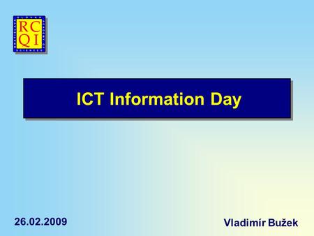 ICT Information Day Vladimír Bužek 26.02.2009. Projects QUBITS Quantum gates for information processing (QGATES) Quantum applications (QAP) – 10MEURO.