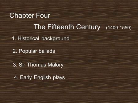 Chapter Four The Fifteenth Century (1400-1550) 1. Historical background 2. Popular ballads 3. Sir Thomas Malory 4. Early English plays.
