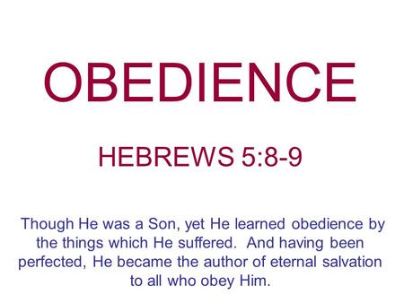 OBEDIENCE HEBREWS 5:8-9 Though He was a Son, yet He learned obedience by the things which He suffered. And having been perfected, He became the author.