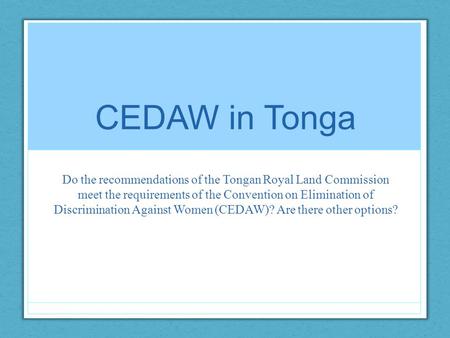 CEDAW in Tonga Do the recommendations of the Tongan Royal Land Commission meet the requirements of the Convention on Elimination of Discrimination Against.