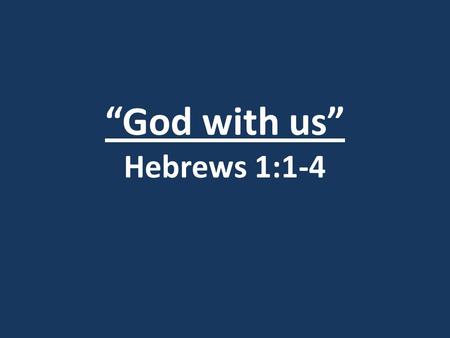 “God with us” Hebrews 1:1-4. Introduction: Matthew 1:18-25 18)This is how the birth of Jesus Christ came about: His mother Mary was pledged to be married.