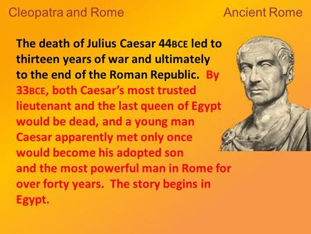 The death of Julius Caesar 44 BCE led to thirteen years of war and ultimately to the end of the Roman Republic. By 33 BCE, both Caesar’s most trusted lieutenant.