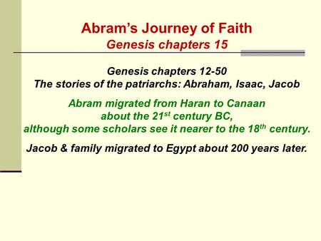 Abram’s Journey of Faith Genesis chapters 15 Genesis chapters 12-50 The stories of the patriarchs: Abraham, Isaac, Jacob Abram migrated from Haran to Canaan.