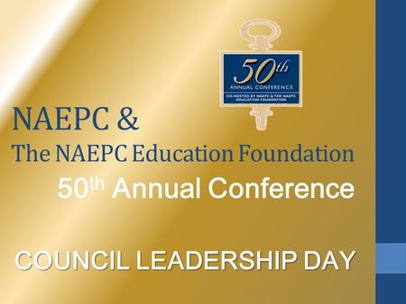 NAEPC & The NAEPC Education Foundation 50 th Annual Conference COUNCIL LEADERSHIP DAY.