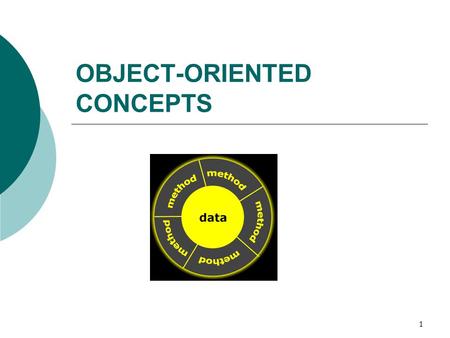 1 OBJECT-ORIENTED CONCEPTS. 2 What is an object?  An object is a software entity that mirrors the real world in some way.  A software object in OOP.