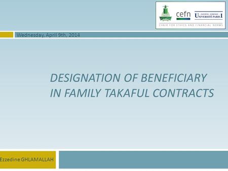 DESIGNATION OF BENEFICIARY IN FAMILY TAKAFUL CONTRACTS Ezzedine GHLAMALLAH Wednesday, April 9th, 2014.