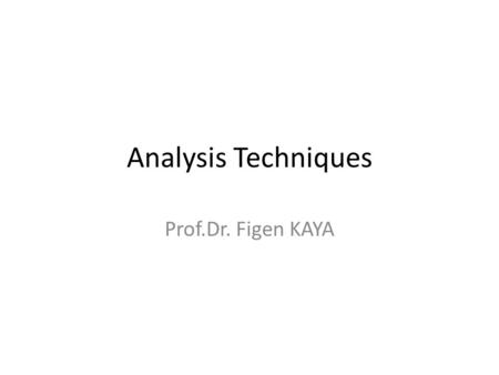 Analysis Techniques Prof.Dr. Figen KAYA. LECTURE YOU WIL SELECT A REPRESENTATIVE SOME LECTURE NOTES AND HANDOUTS WILL BE PROVIDED