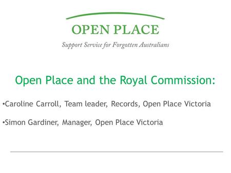 Open Place and the Royal Commission: Caroline Carroll, Team leader, Records, Open Place Victoria Simon Gardiner, Manager, Open Place Victoria.
