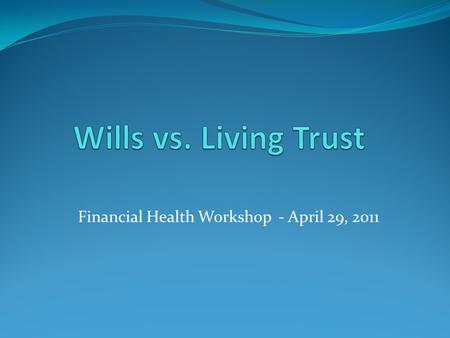 Financial Health Workshop - April 29, 2011. What is a will? A legal document of instructions listing the distribution of property, designating beneficiaries.