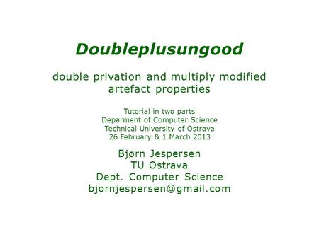 Doubleplusungood double privation and multiply modified artefact properties Tutorial in two parts Deparment of Computer Science Technical University of.