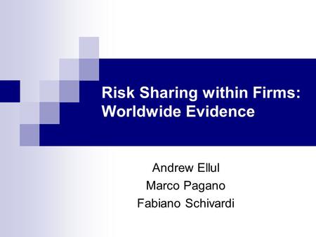 Risk Sharing within Firms: Worldwide Evidence Andrew Ellul Marco Pagano Fabiano Schivardi.