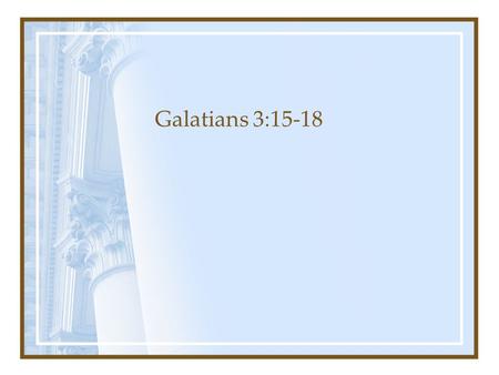 Galatians 3:15-18. v15: The Illustration from Normal Human Interaction Brothers, according to the standards of man I speak: Even though it is only of.