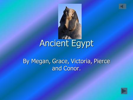 Ancient Egypt By Megan, Grace, Victoria, Pierce and Conor.