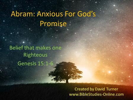 Abram: Anxious For God’s Promise Belief that makes one Righteous Genesis 15:1-6 Created by David Turner www.BibleStudies-Online.com.