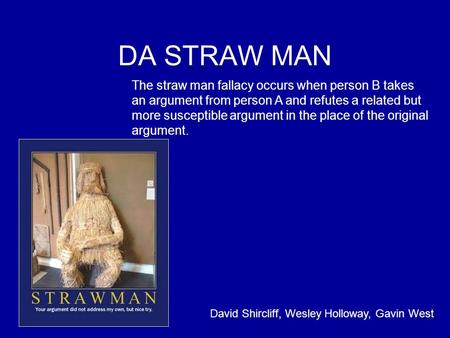 DA STRAW MAN The straw man fallacy occurs when person B takes