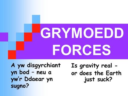 GRYMOEDD FORCES Is gravity real - or does the Earth just suck? A yw disgyrchiant yn bod – neu a yw’r Ddaear yn sugno?