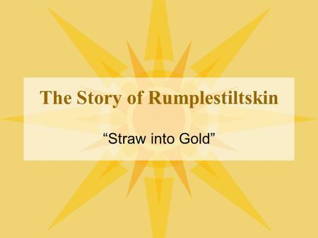 The Story of Rumplestiltskin “Straw into Gold”. Once upon a time… By the side of a wood, in a country a long way off, ran a fine stream of water; and.