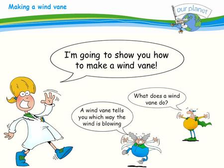 What size is your carbon footprint? Making a wind vane A wind vane tells you which way the wind is blowing I’m going to show you how to make a wind vane!