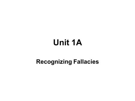 Unit 1A Recognizing Fallacies. LOGIC Logic is the study of the methods and principles of reasoning.