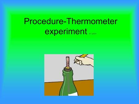 Procedure-Thermometer experiment BY LEIGH. Aim: To find out the differences of cold water and hot water.