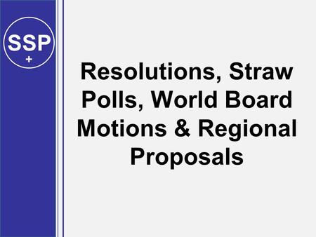 SSP + Resolutions, Straw Polls, World Board Motions & Regional Proposals.