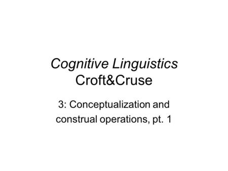 Cognitive Linguistics Croft&Cruse 3: Conceptualization and construal operations, pt. 1.
