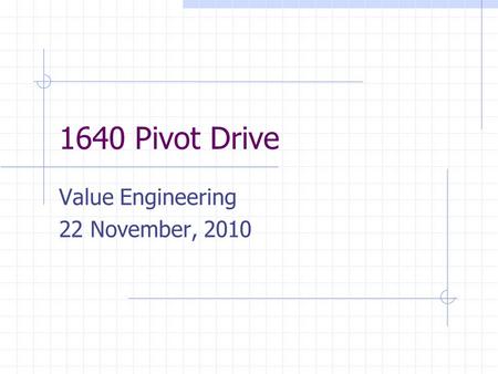 1640 Pivot Drive Value Engineering 22 November, 2010.
