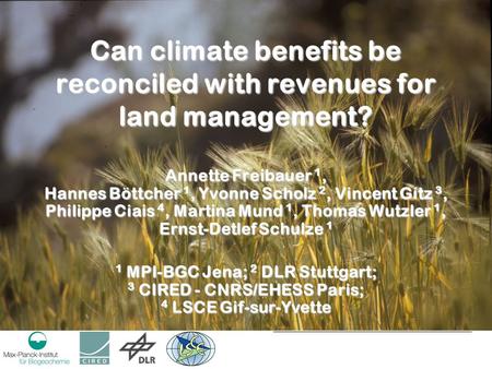 Can climate benefits be reconciled with revenues for land management? Annette Freibauer 1, Hannes Böttcher 1, Yvonne Scholz 2, Vincent Gitz 3, Philippe.