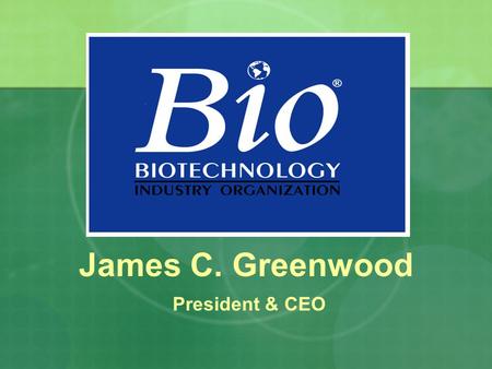James C. Greenwood President & CEO. The Future of Food and Fuel is Biotechnology.