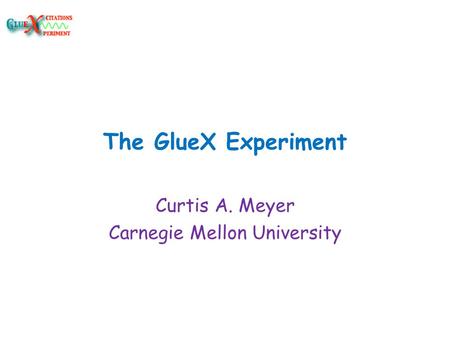 The GlueX Experiment Curtis A. Meyer Carnegie Mellon University.