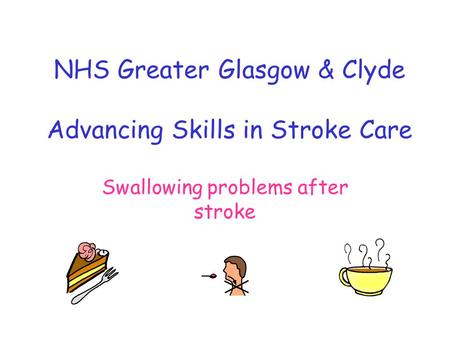 NHS Greater Glasgow & Clyde Advancing Skills in Stroke Care Swallowing problems after stroke.