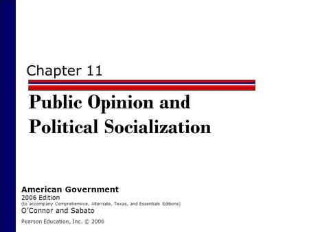 Chapter 11 Public Opinion and Political Socialization Pearson Education, Inc. © 2006 American Government 2006 Edition (to accompany Comprehensive, Alternate,