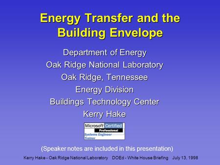 Kerry Hake - Oak Ridge National Laboratory DOEd - White House Briefing July 13, 1998 Energy Transfer and the Building Envelope Department of Energy Oak.