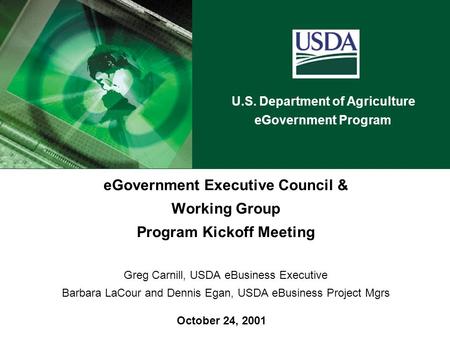 U.S. Department of Agriculture eGovernment Program October 24, 2001 eGovernment Executive Council & Working Group Program Kickoff Meeting Greg Carnill,