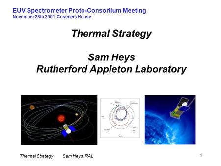 Thermal StrategySam Heys, RAL EUV Spectrometer Proto-Consortium Meeting November 28th 2001 Coseners House 1 Thermal Strategy Sam Heys Rutherford Appleton.
