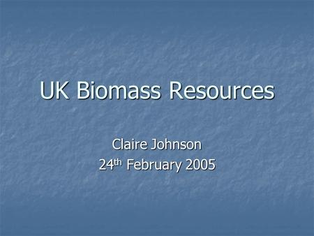 UK Biomass Resources Claire Johnson 24 th February 2005.