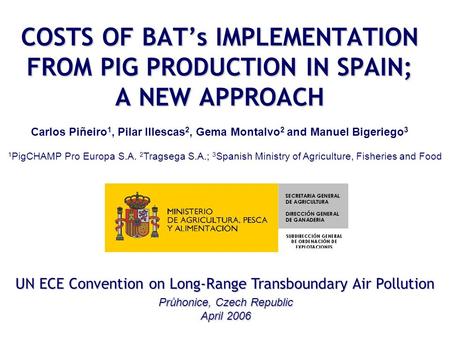 UN ECE Convention on Long-Range Transboundary Air Pollution Průhonice, Czech Republic April 2006 COSTS OF BAT’s IMPLEMENTATION FROM PIG PRODUCTION IN SPAIN;
