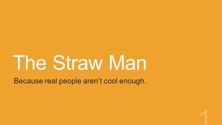 The Straw Man Because real people aren’t cool enough. 1.
