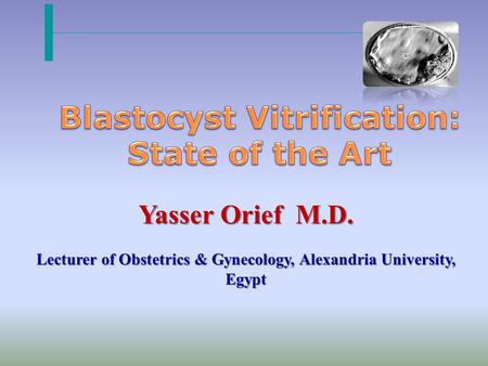 Yasser Orief M.D. Lecturer of Obstetrics & Gynecology, Alexandria University, Egypt.