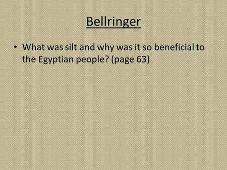 Bellringer What was silt and why was it so beneficial to the Egyptian people? (page 63)