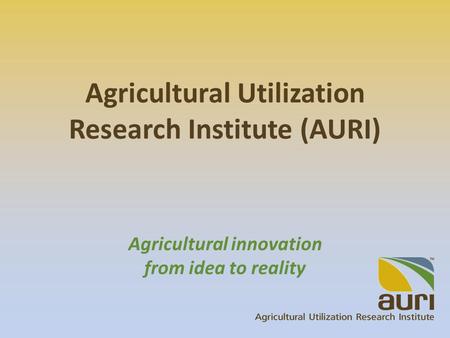 Agricultural Utilization Research Institute (AURI) Agricultural innovation from idea to reality.