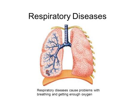 Respiratory Diseases Respiratory diseases cause problems with breathing and getting enough oxygen.