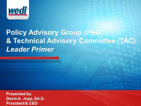 Policy Advisory Group (PAG) & Technical Advisory Committee (TAC) Leader Primer Presented by: Devin A. Jopp, Ed.D. President & CEO.