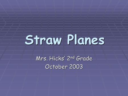 Straw Planes Straw Planes Mrs. Hicks’ 2 nd Grade October 2003.