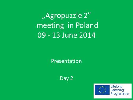 „Agropuzzle 2” meeting in Poland 09 - 13 June 2014 Presentation Day 2.