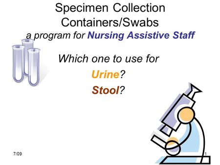 7/091 Specimen Collection Containers/Swabs a program for Nursing Assistive Staff Which one to use for Urine? Stool?