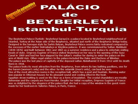 The Beylerbeyi Palace (Turkish: Beylerbeyi Sarayı) is a palace located in Beylerbeyi neighbourhood of Istanbul, Turkey at the Asian side of the Bosphorus,