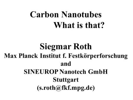 Carbon Nanotubes What is that? Siegmar Roth Max Planck Institut f. Festkörperforschung and SINEUROP Nanotech GmbH Stuttgart