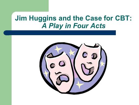Jim Huggins and the Case for CBT: A Play in Four Acts.