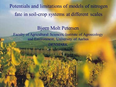 Potentials and limitations of models of nitrogen fate in soil-crop systems at different scales Bjørn Molt Petersen Faculty of Agricultural Sciences, Institute.